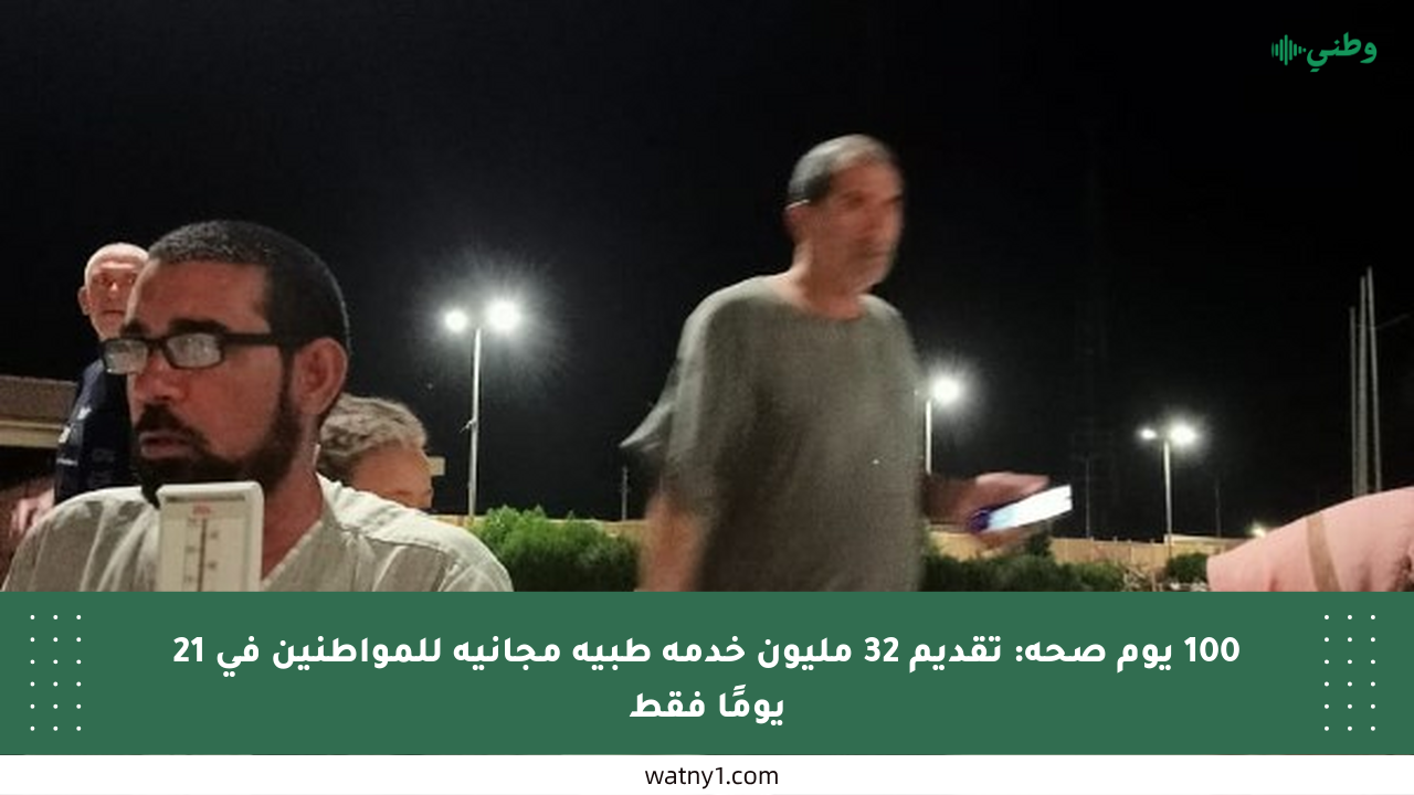 100 يوم صحة: تقديم 32 مليون خدمة طبية مجانية للمواطنين في 21 يومًا فقط